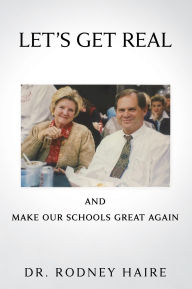 Title: LET'S GET REAL and: Make Our Schools Great Again, Author: Dr. Rodney Haire