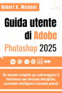 Guida utente di Adobe Photoshop 2025: Un manuale completo per padroneggiare il fotoritocco con istruzioni dettagliate, scorciatoie intelligenti e tecniche