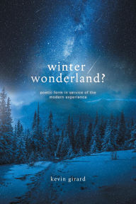 Title: Winter Wonderland?: Poetic Form in Service of the Modern Experience, Author: Kevin Girard