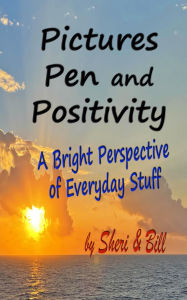 Title: Pictures Pen and Positivity: A Bright Perspective of Everyday Stuff, Author: Sheri &. Bill