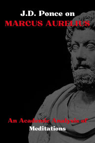 Title: J.D. Ponce on Marcus Aurelius: An Academic Analysis of Meditations, Author: J. D. Ponce
