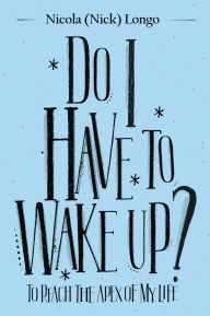 Title: Do I Have to Wake Up?: To Reach the Apex of My Life, Author: Nicola (Nick) Longo