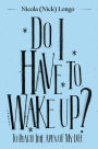 Do I Have to Wake Up?: To Reach the Apex of My Life