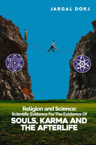 Title: Religion And Science: Scientific Evidence for The Existence of The Soul, Karma, And Afterlife, Author: JARGAL DORJ