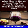 Wine Cheats, Hacks, Hints, Tips, And Tricks For Anyone Who Loves Drinking Wine