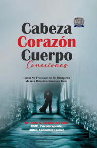 Title: Cabeza Corazón Cuerpo Conexiones: Como No Fracasar en Su Búsqueda de una Relación Amorosa Ideal, Author: Rene Vazquez Del Valle