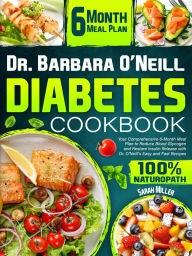 Title: Dr. Barbara O'Neill Diabetes Cookbook: Your Comprehensive 6-Month Meal Plan to Reduce Blood Glycogen and Restore Insulin Release with Dr. O'Neill's Easy and Fa, Author: Sarah Miller
