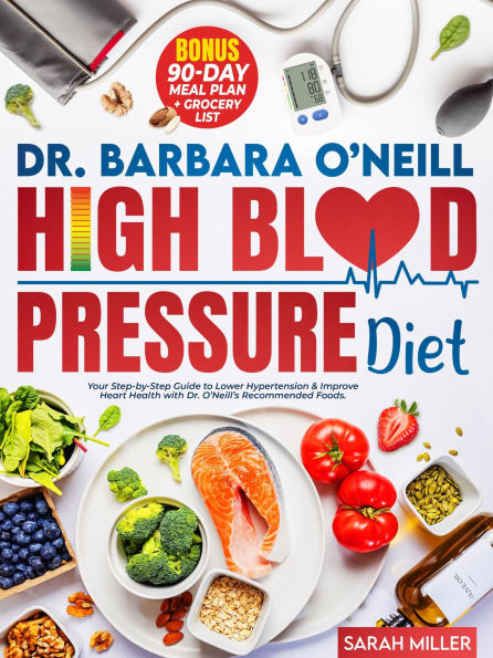 Dr. Barbara O'Neill High Blood Pressure Diet: Your Step-by-Step Guide to Lower Hypertension & Improve Heart Health with Dr. O'Neill's Recommended Foods. BONUS: 90-Da