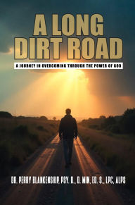 Title: A Long Dirt Road: A Journey in Overcoming Through the Power of God, Author: Dr. Perry Blankenship
