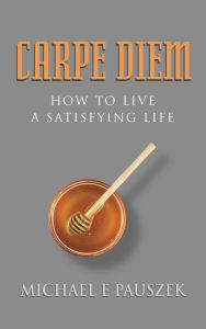 Title: Carpe Diem: How to Live a Satisfying Life, Author: Michael E. Pauszek