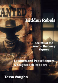 Title: Hidden Rebels: Secrets of the West's Shadowy Figures: Lawmen and Peacekeepers & Stagecoach Robbers, Author: Tessa Vaughn