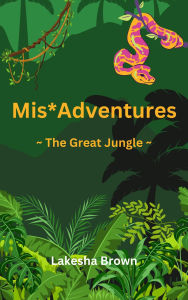 Title: Mis*Adventures ~ The Great Jungle ~, Author: Lakesha Brown