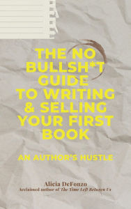 Title: The No Bullsh*t Guide to Writing & Selling Your First Book: An Author's Hustle, Author: Alicia DeFonzo
