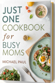 Title: Just One Cookbook for Busy Moms, Author: Michael Paul