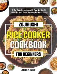 Title: Zojirushi Rice cooker Cookbook for Beginners: Effortless Cooking with Your Zojirushi Healthy and Tasty Recipes for Busy Lives, Author: Mr Professor