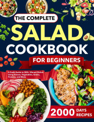 Title: The Complete Salad Cookbook for Beginners: 2000 Days Recipes A Fresh Guide to 500+ Vibrant Dishes Using Greens, Vegetables, Grains, Proteins, and More, Author: Mr Professor
