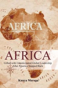 Title: AFRICA Gifted with Unanticipated Global Leadership After America Stepped Back, Author: Kuuya Murapa