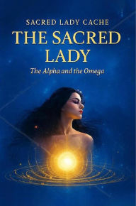 Title: The Sacred Lady: The Alpha and the Omega, Author: Sacred Lady Caché