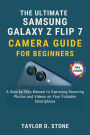 The Ultimate Samsung Galaxy Z Flip7 Camera Guide for Beginners: A Step-by-Step Manual to Capturing Stunning Photos and Videos on Your Foldable Smartphone