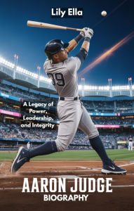 Title: AARON JUDGE BIOGRAPHY: A Legacy of Power, Leadership, and Integrity, Author: Lily Ella