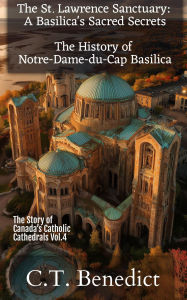 Title: The St. Lawrence Sanctuary: A Basilica's Sacred SecretsThe History of Notre-Dame-du-Cap Basilica, Author: C. T. Benedict