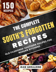 Title: The Complete South's Forgotten Recipes: Old-Fashioned Southern Recipes for Modern Kitchens, Author: Jean Geraldine