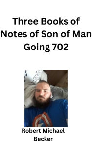 Title: Three Books of Notes of Son of Man Going 702, Author: Robert Becker