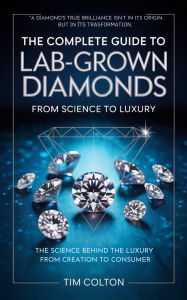 Title: A Complete Guide to Lab-Grown Diamonds: The Science Behind the Luxury from Creation to Consumer, Author: Tim Colton