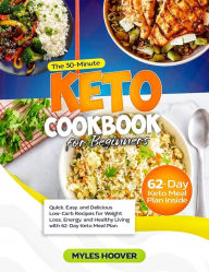 Title: The 30-Minute Keto Cookbook for Beginners: Quick, Easy, and Delicious Low-Carb Recipes for Weight Loss, Energy, and Healthy Living with 62-Day Keto Meal Plan, Author: Myles Hoover