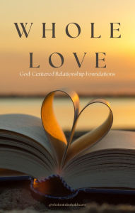Title: Whole Love:: God-Centered Relationship Foundations, Author: Enkay