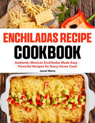 Title: Enchiladas Recipe Cookbook: Authentic Mexican Enchiladas Made Easy Flavorful Recipes for Every Home Cook, Author: Maria Vega