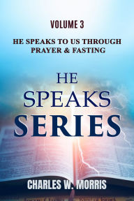 Title: HE SPEAKS TO US THROUGH PRAYER AND FASTING: Volume 3 HE SPEAKS Series, Author: Charles Morris