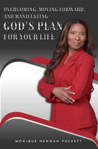 Title: OVERCOMING, MOVING FORWARD, AND MANIFESTING: GOD'S PLAN FOR YOUR LIFE, Author: Monique Newman Puckett