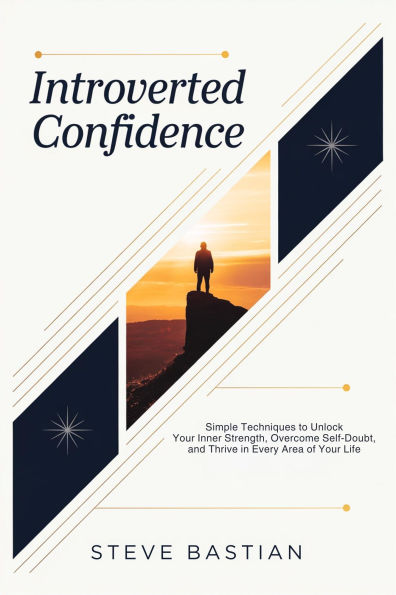 Introverted Confidence: Simple Techniques to Unlock Your Inner Strength, Overcome Self-Doubt, and Thrive in Every Area of Your Life