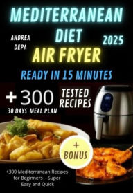 Title: Mediterranean diet Air Fryer Cookbook - Ready in 15 Minutes: +300 recipes for beginners ,super easy and quick + 30 days meal plan and shopping List, Author: Andrea De Pasquale