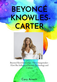 Beyoncé Knowles-Carter: The Changemaker How She Influenced Society, Technology, and Culture