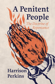 Title: A Penitent People: The Doctrine of Repentance, Author: Harrison Perkins