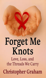 Title: FORGET ME KNOTS: Love, Loss, and the Threads We Carry, Author: Christopher Graham