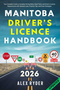 Title: Manitoba Driver's Licence Handbook: Your Complete Guide to Canadian Driving Rules, Road Tests, and Driver's Licence Requirements with Practice Questions, Author: Alex Ryder