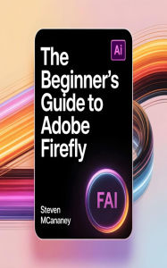 Title: The Beginner's Guide to Adobe Firefly, Author: Steven Mcananey