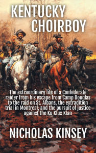 Title: Kentucky Choirboy: The life and times of a Confederate raider, Author: Nicholas Kinsey
