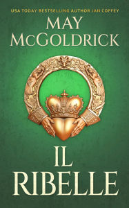 Title: Il Ribelle: Una ribelle in incognito. Una missione segreta. E un amore che potrebbe far crollare tutto., Author: May McGoldrick
