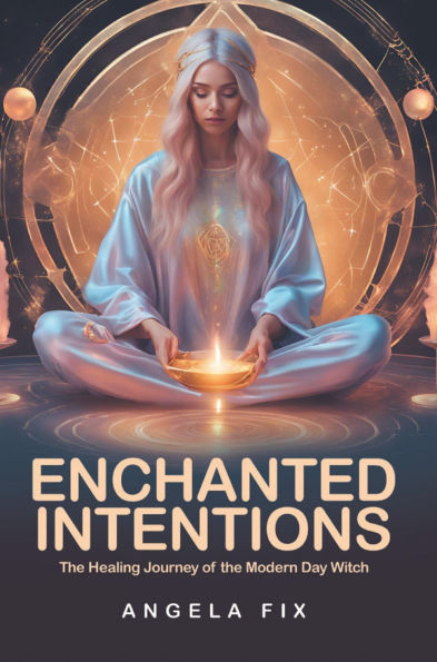 ENCHANTED INTENTIONS: The Healing Journey of the Modern Day Witch