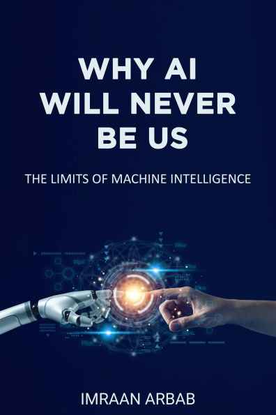 WHY AI WILL NEVER BE US: THE LIMITS OF MACHINE INTELLIGENCE