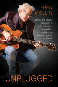 Title: Unplugged: Stories and Secrets from a Life of Making Records, Scoring Film, and Working with the Legends of Music, Author: Fred Mollin