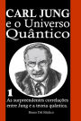 Carl Jung e o Universo Quântico: As surpreendentes correlações entre Jung e a teoria quântica. Do subconsciente coletivo ao cosmos holográfico.