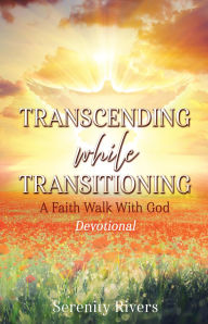 Title: TRANSCENDING WHILE TRANSITIONING: A Faith Walk With God, Author: Serenity Rivers