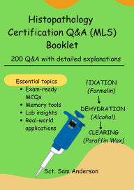 Title: Histopathology Certification Q&A (MLS) Booklet: 200 Q&A with detailed explanations, Author: Sct. Sam Anderson