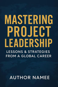 Title: Mastering Project Leadership: Lessons & Strategies from a Global Career: Probable interview Questions and Answers using the STAR Model, Author: James Oni