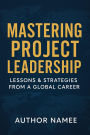 Mastering Project Leadership: Lessons & Strategies from a Global Career: Probable interview Questions and Answers using the STAR Model